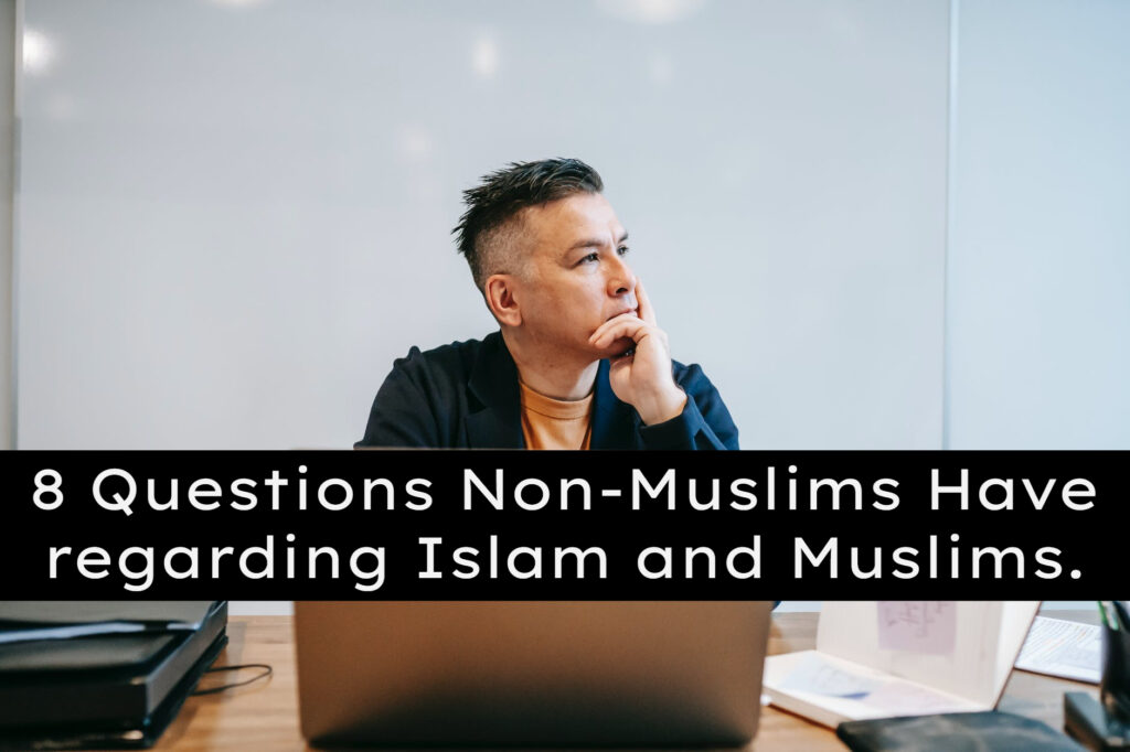 8 Questions Non-Muslims Have regarding Islam and Muslims.